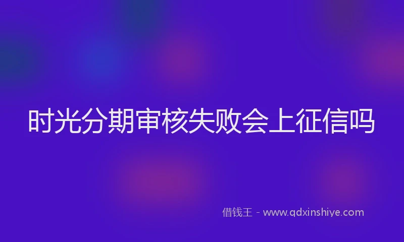 时光分期审核失败会上征信吗
