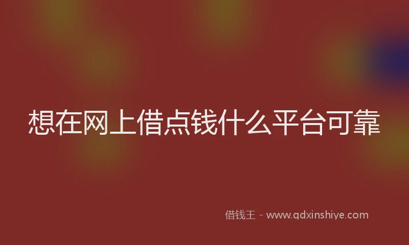 想在网上借点钱什么平台可靠