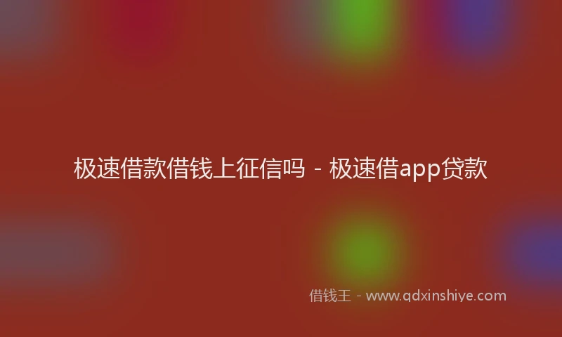 极速借款借钱上征信吗 - 极速借app贷款