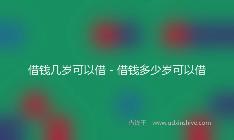 借钱几岁可以借 - 借钱多少岁可以借