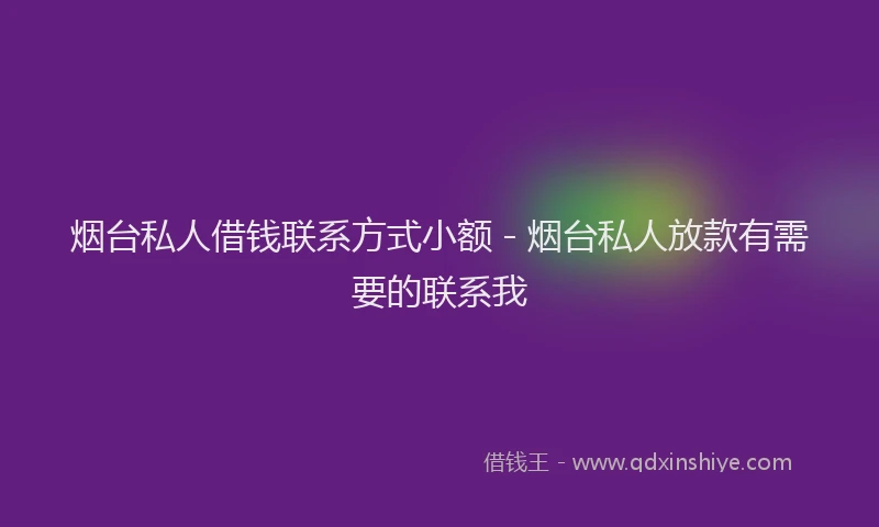 烟台私人借钱联系方式小额 - 烟台私人放款有需要的联系我