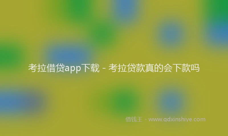 考拉借贷app下载 - 考拉贷款真的会下款吗