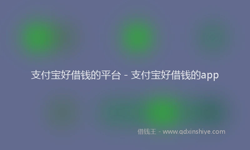 支付宝好借钱的平台 - 支付宝好借钱的app