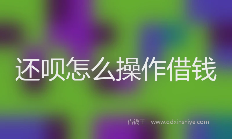 还呗怎么操作借钱