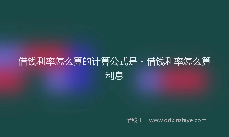 借钱利率怎么算的计算公式是 - 借钱利率怎么算利息