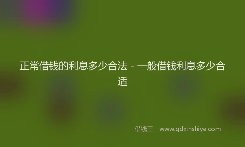 正常借钱的利息多少合法 - 一般借钱利息多少合适