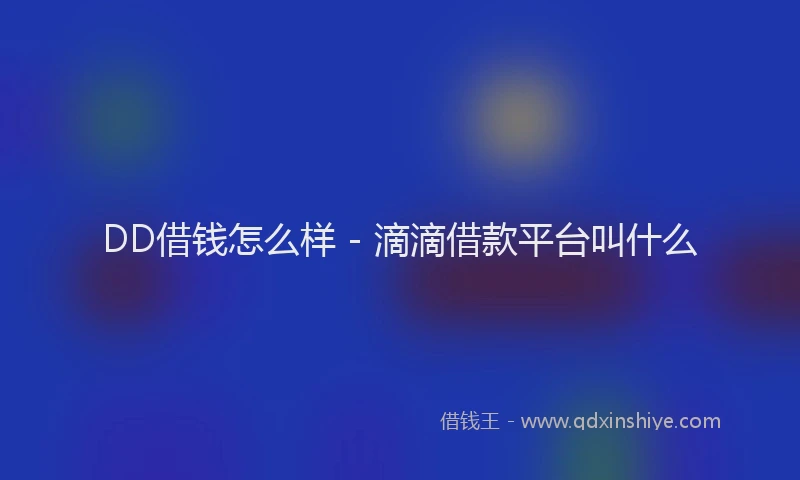 DD借钱怎么样 - 滴滴借款平台叫什么