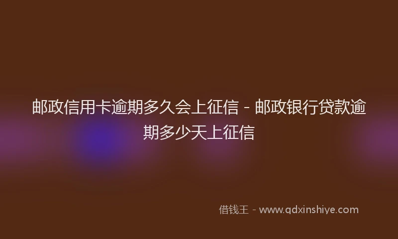 邮政信用卡逾期多久会上征信 - 邮政银行贷款逾期多少天上征信