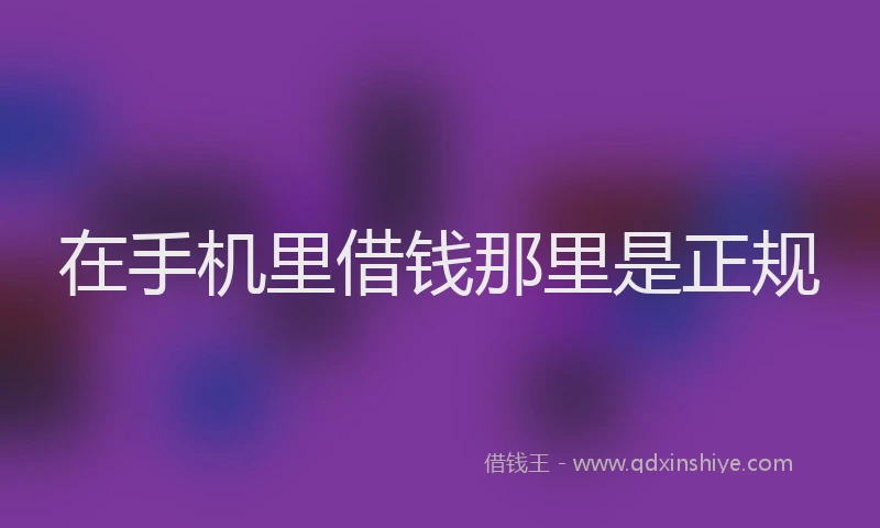 在手机里借钱那里是正规