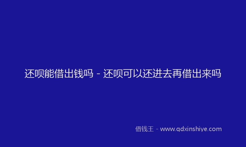 还呗能借出钱吗 - 还呗可以还进去再借出来吗