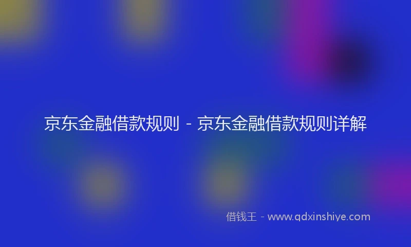京东金融借款规则 - 京东金融借款规则详解