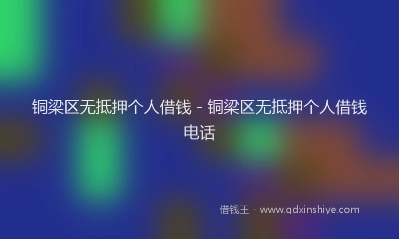 铜梁区无抵押个人借钱 - 铜梁区无抵押个人借钱电话
