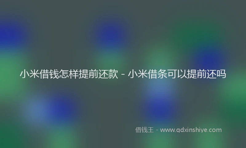 小米借钱怎样提前还款 - 小米借条可以提前还吗