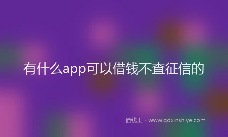 有什么app可以借钱不查征信的