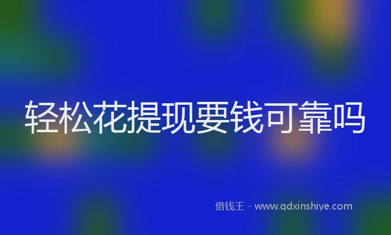 轻松花提现要钱可靠吗