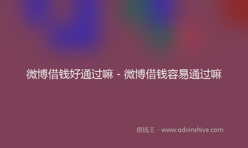 微博借钱好通过嘛 - 微博借钱容易通过嘛
