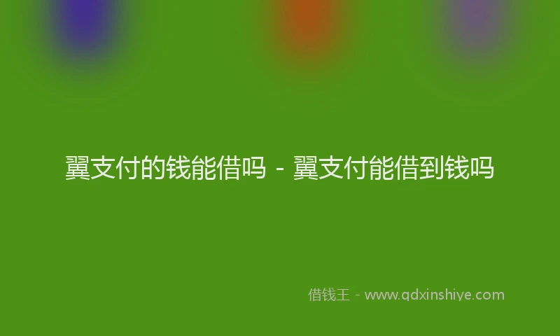 翼支付的钱能借吗 - 翼支付能借到钱吗