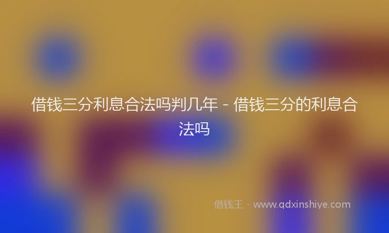 借钱三分利息合法吗判几年 - 借钱三分的利息合法吗