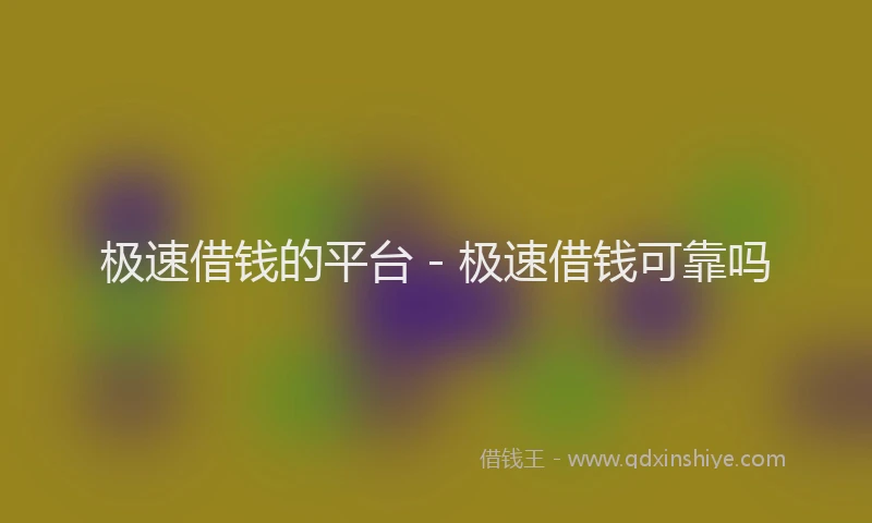 极速借钱的平台 - 极速借钱可靠吗