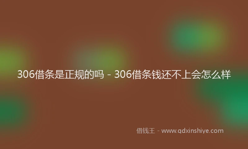 306借条是正规的吗 - 306借条钱还不上会怎么样