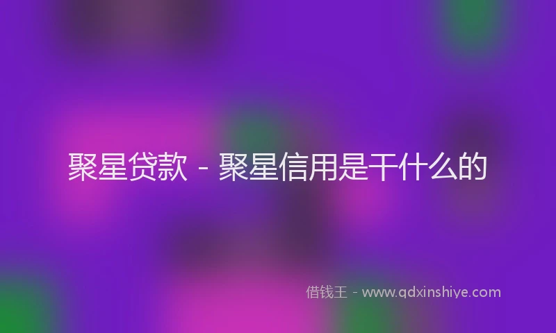 聚星贷款 - 聚星信用是干什么的