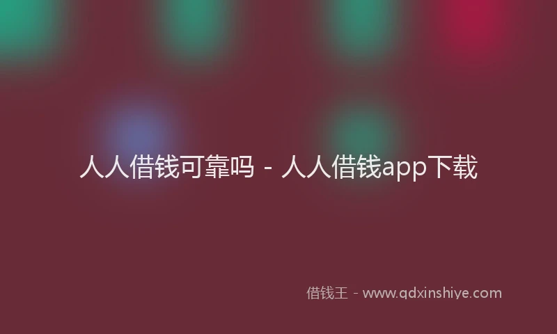 人人借钱可靠吗 - 人人借钱app下载