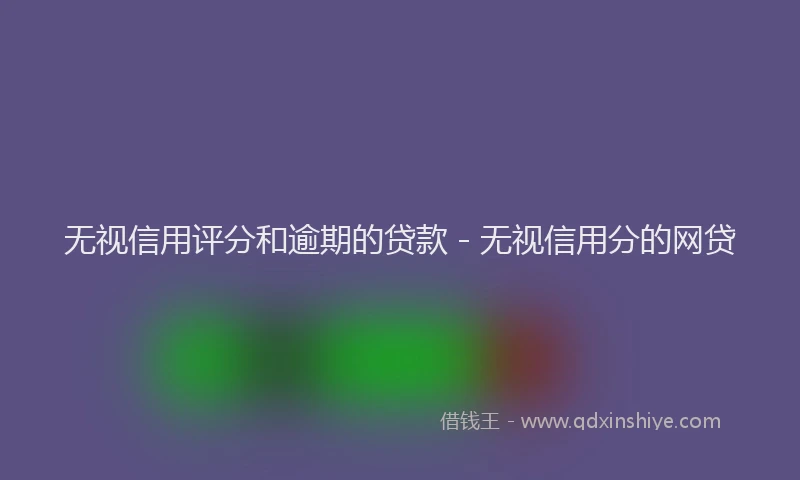 无视信用评分和逾期的贷款 - 无视信用分的网贷
