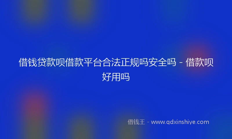 借钱贷款呗借款平台合法正规吗安全吗 - 借款呗好用吗