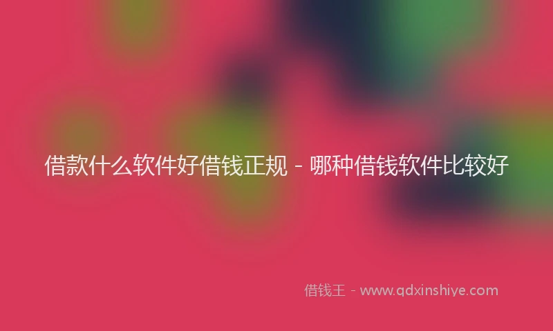 借款什么软件好借钱正规 - 哪种借钱软件比较好