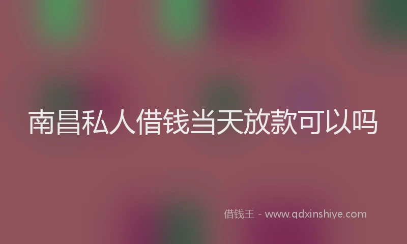 南昌私人借钱当天放款可以吗