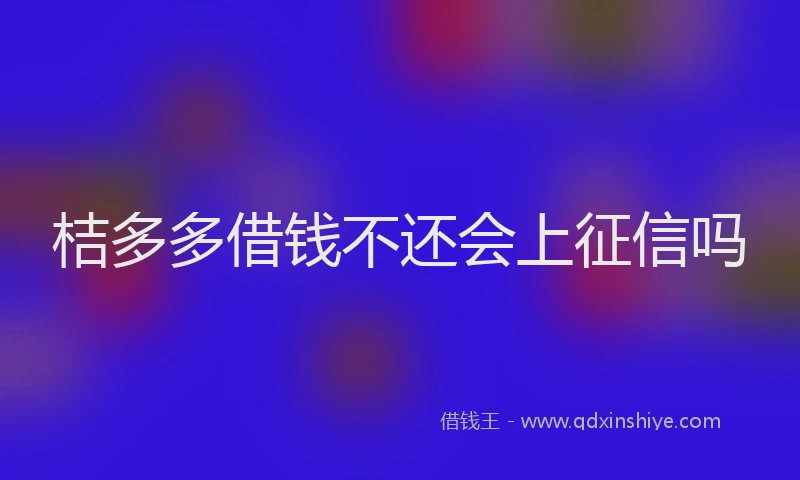 桔多多借钱不还会上征信吗