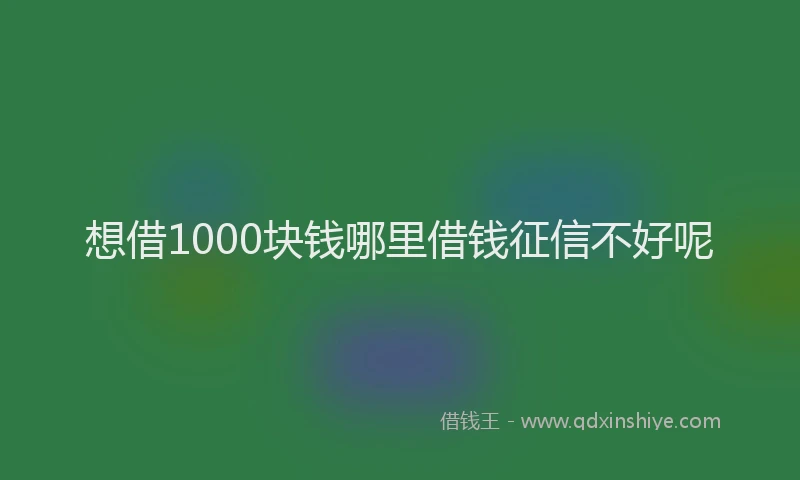 想借1000块钱哪里借钱征信不好呢