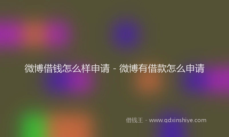 微博借钱怎么样申请 - 微博有借款怎么申请