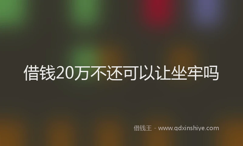 借钱20万不还可以让坐牢吗