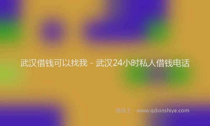武汉借钱可以找我 - 武汉24小时私人借钱电话