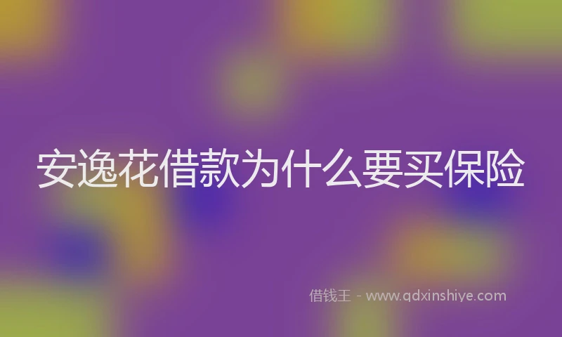 安逸花借款为什么要买保险