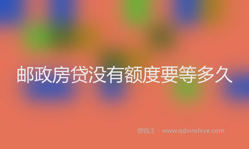 邮政房贷没有额度要等多久