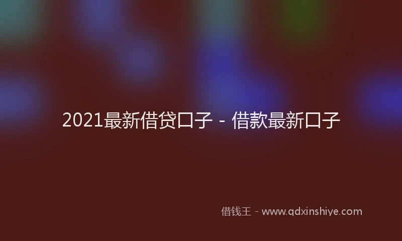 2021最新借贷口子 - 借款最新口子