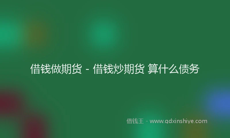 借钱做期货 - 借钱炒期货 算什么债务