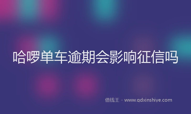 哈啰单车逾期会影响征信吗