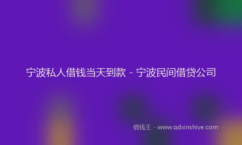 宁波私人借钱当天到款 - 宁波民间借贷公司