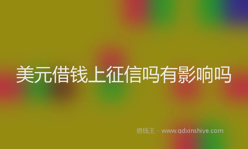 美元借钱上征信吗有影响吗