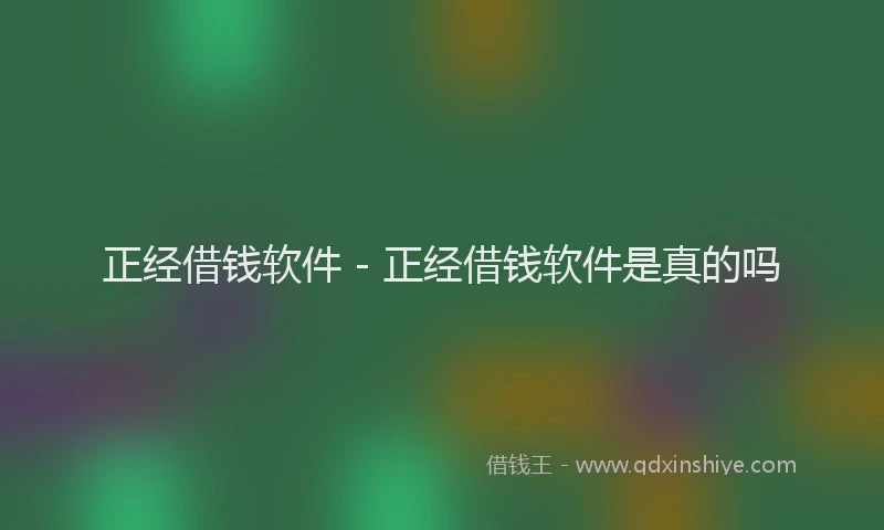 正经借钱软件 - 正经借钱软件是真的吗