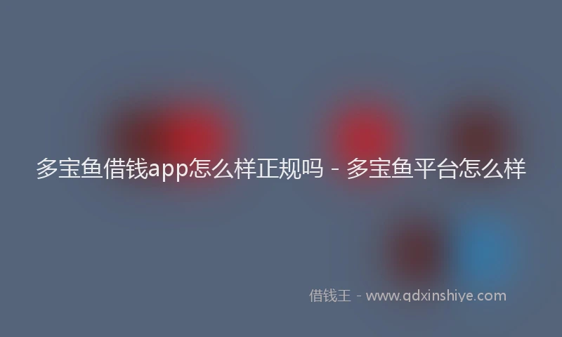 多宝鱼借钱app怎么样正规吗 - 多宝鱼平台怎么样