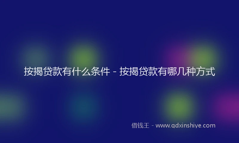 按揭贷款有什么条件 - 按揭贷款有哪几种方式