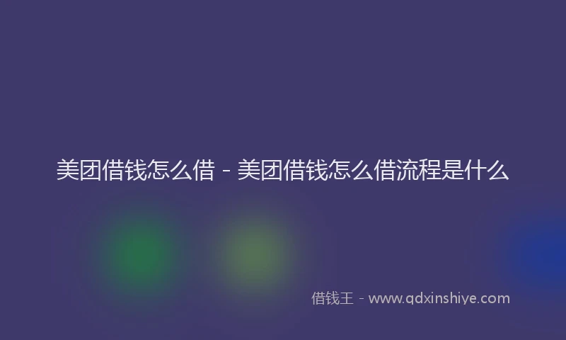 美团借钱怎么借 - 美团借钱怎么借流程是什么