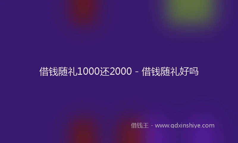 借钱随礼1000还2000 - 借钱随礼好吗