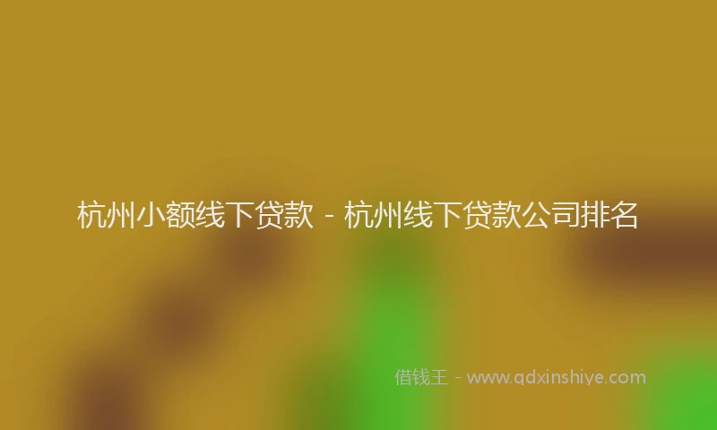 杭州小额线下贷款 - 杭州线下贷款公司排名