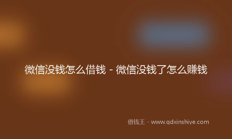 微信没钱怎么借钱 - 微信没钱了怎么赚钱