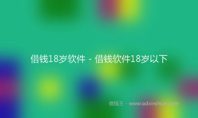 借钱18岁软件 - 借钱软件18岁以下